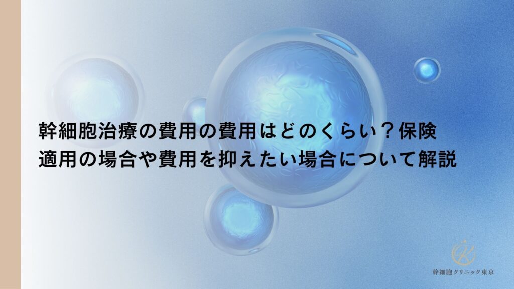 幹細胞治療の費用の費用はどのくらい？保険適用の場合や費用を抑えたい場合について解説