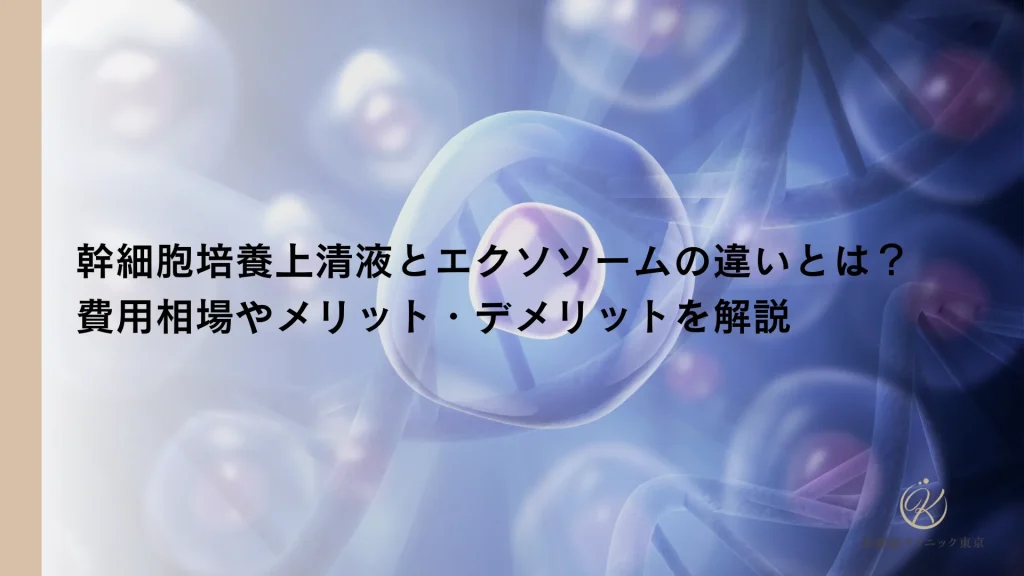 幹細胞培養上清液とエクソソームの違いとは？費用相場やメリット・デメリットを解説